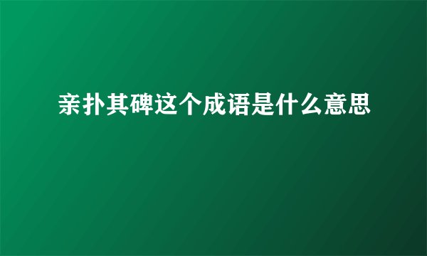 亲扑其碑这个成语是什么意思