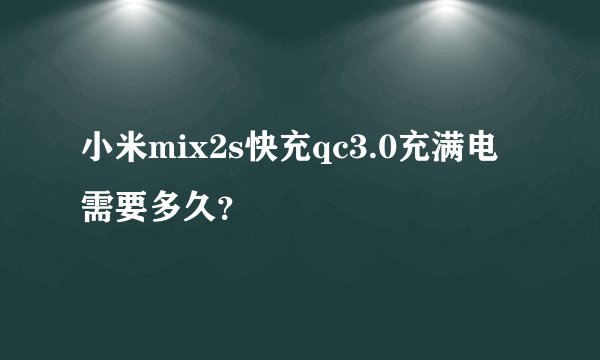 小米mix2s快充qc3.0充满电需要多久？
