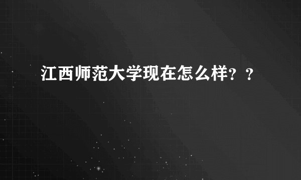 江西师范大学现在怎么样？？