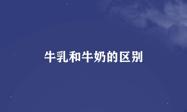 牛乳和牛奶的区别