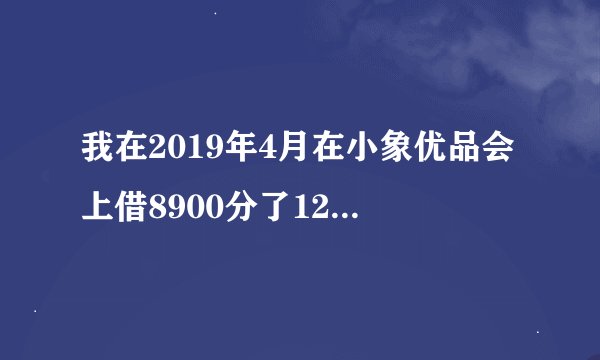 我在2019年4月在小象优品会上借8900分了12期没钱还钱会上门追债吗