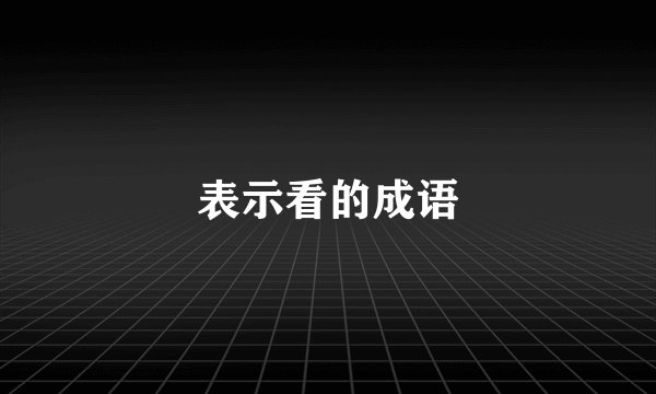 表示看的成语