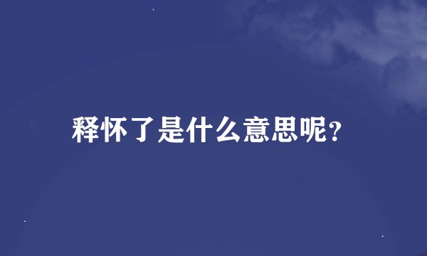 释怀了是什么意思呢?