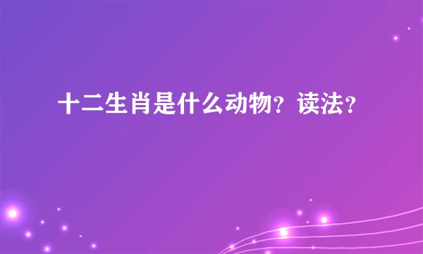 十二生肖是什么动物？读法？