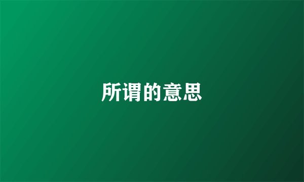 所谓的意思
