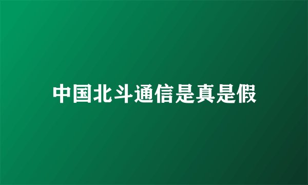 中国北斗通信是真是假