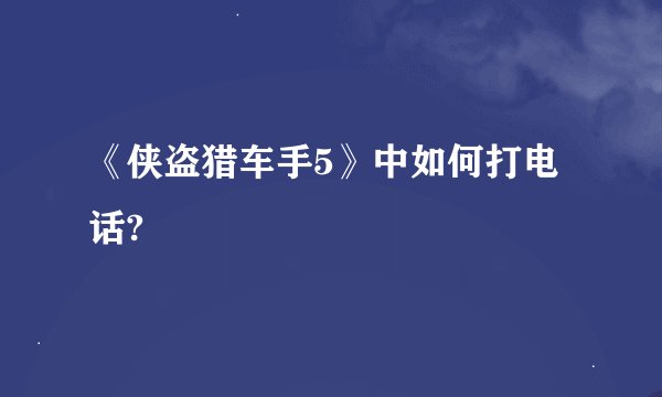 《侠盗猎车手5》中如何打电话?