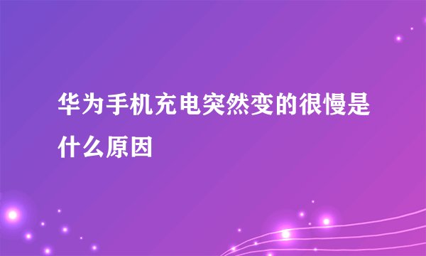 华为手机充电突然变的很慢是什么原因
