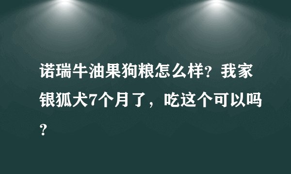 诺瑞牛油果狗粮怎么样？我家银狐犬7个月了，吃这个可以吗？