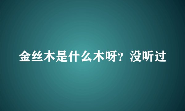 金丝木是什么木呀？没听过