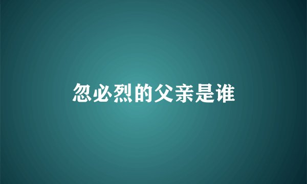 忽必烈的父亲是谁