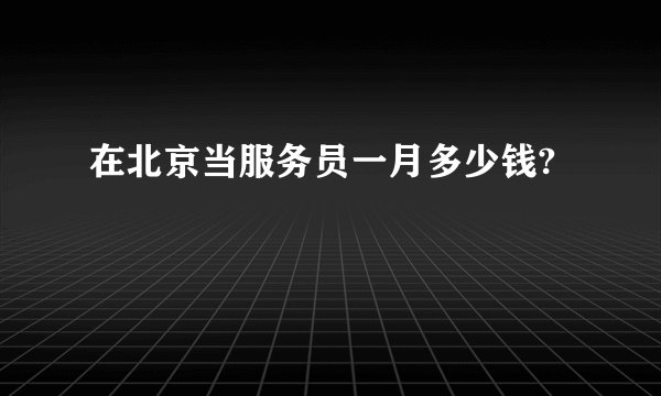 在北京当服务员一月多少钱?