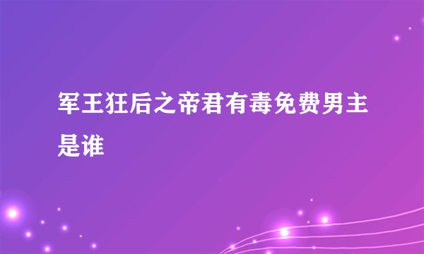 军王狂后之帝君有毒免费男主是谁