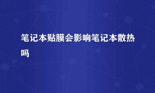 笔记本贴膜会影响笔记本散热吗
