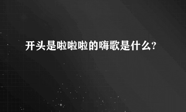 开头是啦啦啦的嗨歌是什么?