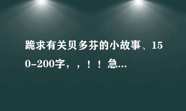 跪求有关贝多芬的小故事、150-200字，，！！急急急急急急急！！