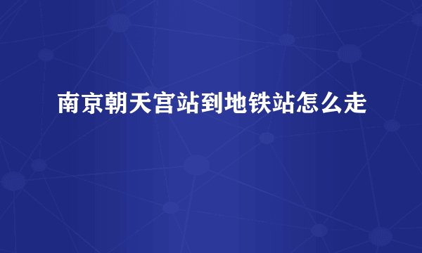 南京朝天宫站到地铁站怎么走