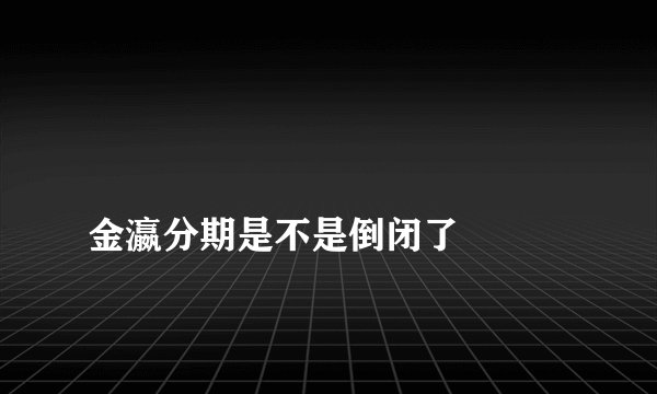 金瀛分期是不是倒闭了