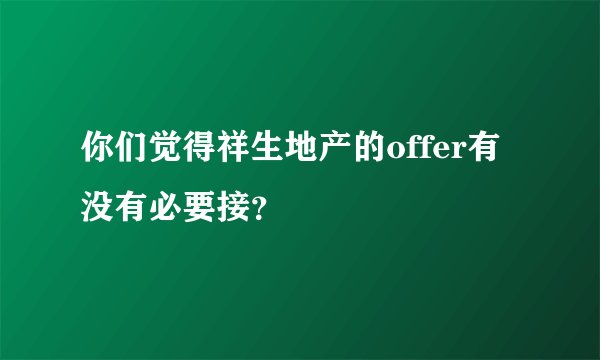 你们觉得祥生地产的offer有没有必要接？