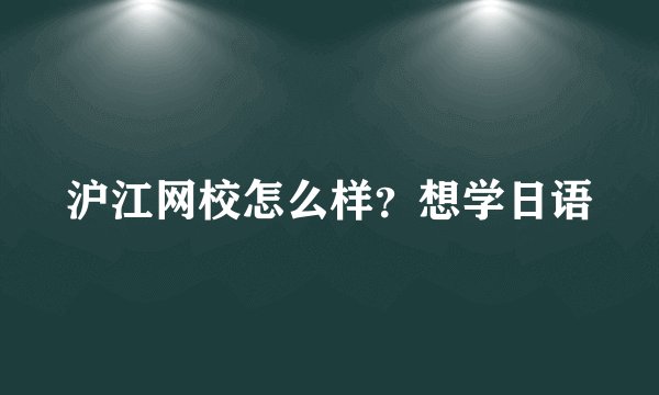 沪江网校怎么样？想学日语