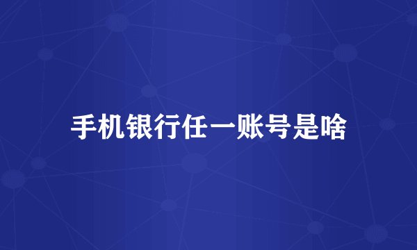 手机银行任一账号是啥