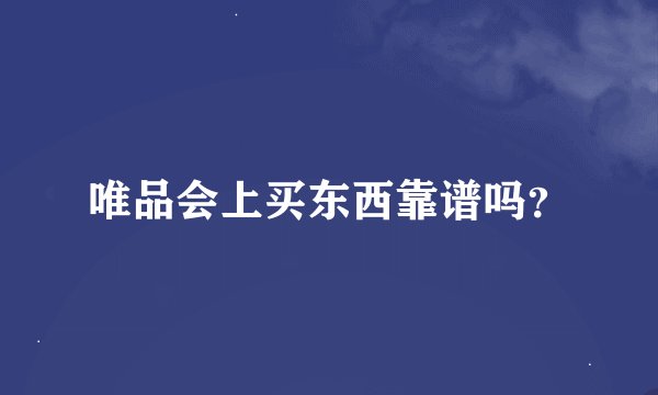 唯品会上买东西靠谱吗？
