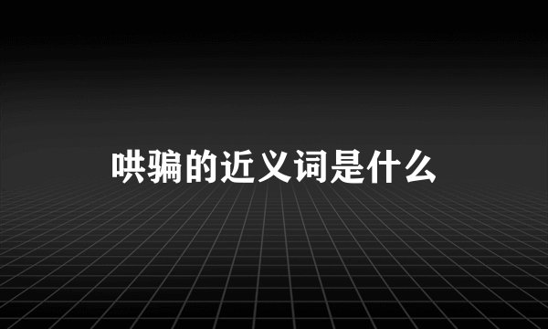 哄骗的近义词是什么