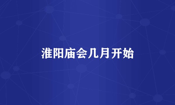 淮阳庙会几月开始