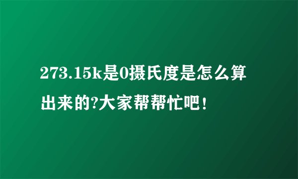 273.15k是0摄氏度是怎么算出来的?大家帮帮忙吧！