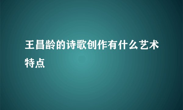王昌龄的诗歌创作有什么艺术特点