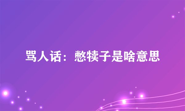 骂人话：憋犊子是啥意思
