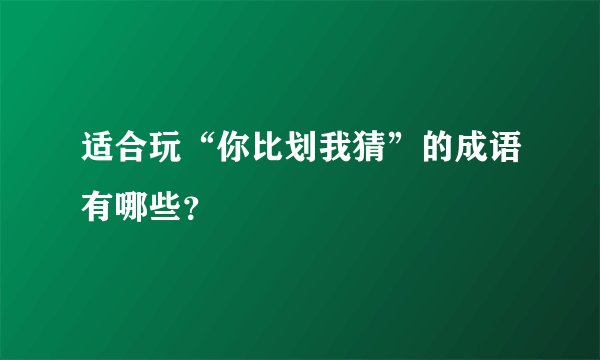 适合玩“你比划我猜”的成语有哪些?