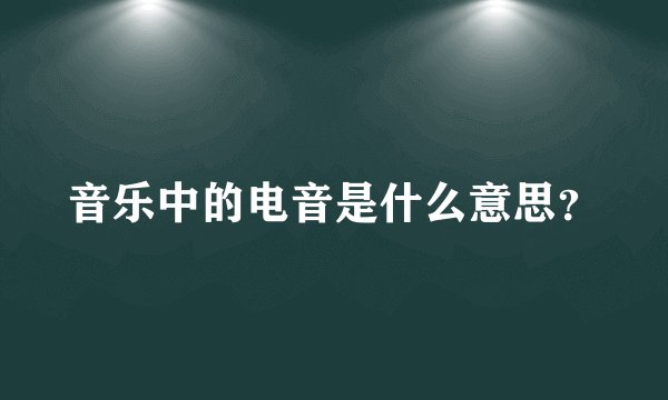 音乐中的电音是什么意思？