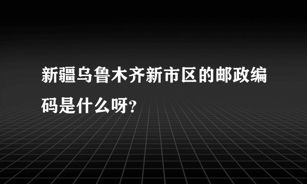 新疆乌鲁木齐新市区的邮政编码是什么呀？