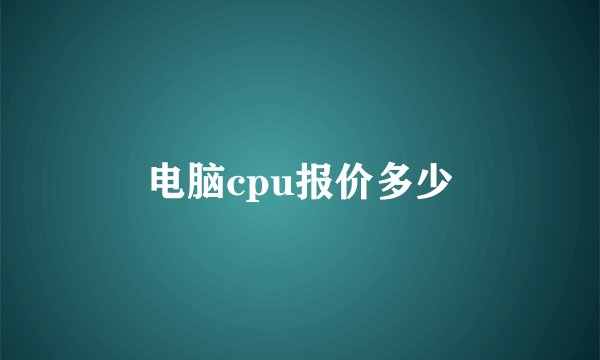电脑cpu报价多少