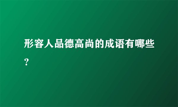 形容人品德高尚的成语有哪些？