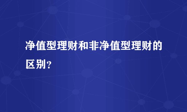 净值型理财和非净值型理财的区别？