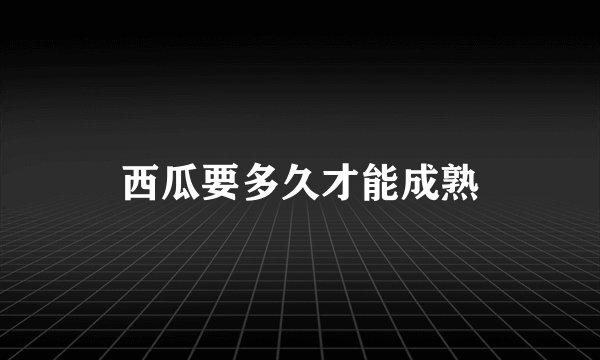 西瓜要多久才能成熟