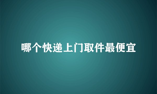 哪个快递上门取件最便宜