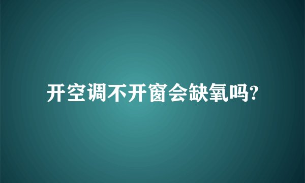 开空调不开窗会缺氧吗?