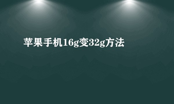 苹果手机16g变32g方法