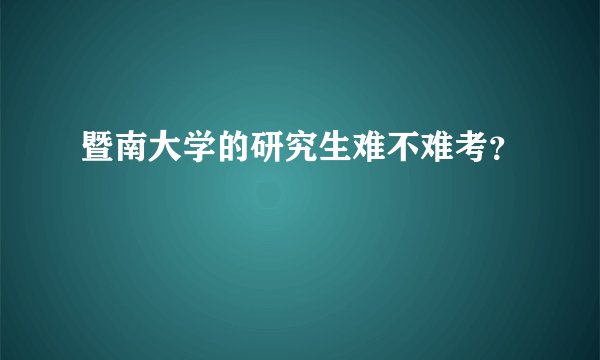暨南大学的研究生难不难考？