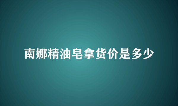 南娜精油皂拿货价是多少
