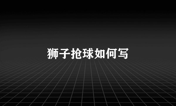狮子抢球如何写