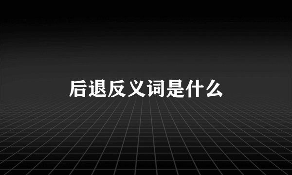 后退反义词是什么
