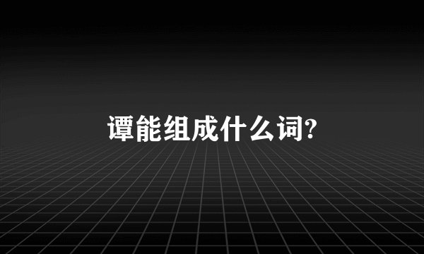 谭能组成什么词?
