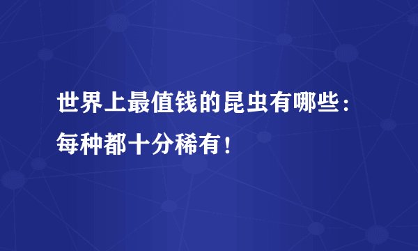 世界上最值钱的昆虫有哪些:每种都十分稀有!