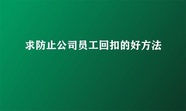 求防止公司员工回扣的好方法