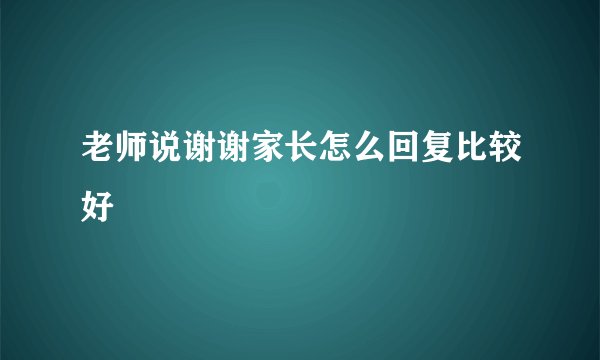 老师说谢谢家长怎么回复比较好