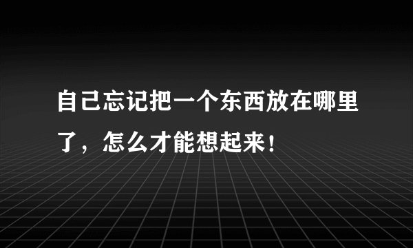 自己忘记把一个东西放在哪里了，怎么才能想起来！